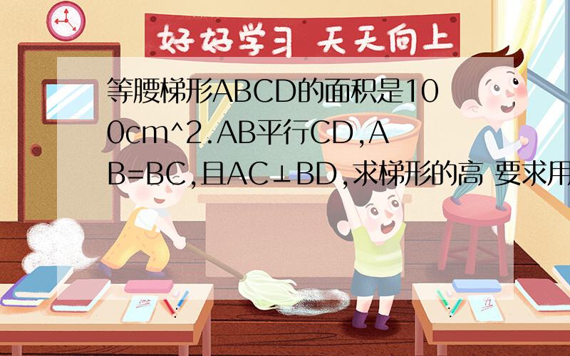 等腰梯形ABCD的面积是100cm^2.AB平行CD,AB=BC,且AC⊥BD,求梯形的高 要求用平移对角线的方式解答.