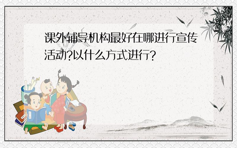 课外辅导机构最好在哪进行宣传活动?以什么方式进行?