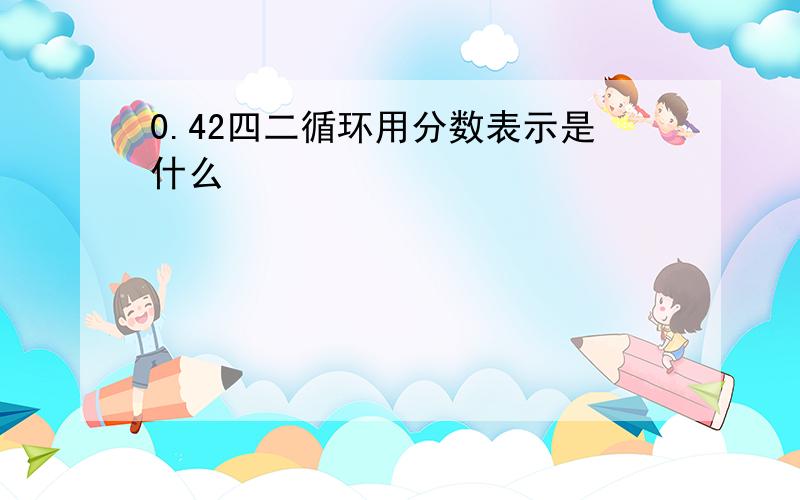 0.42四二循环用分数表示是什么