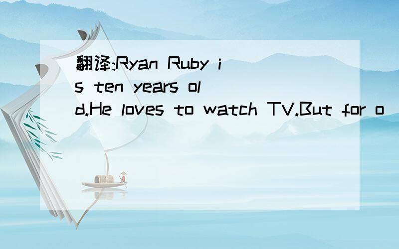 翻译:Ryan Ruby is ten years old.He loves to watch TV.But for o