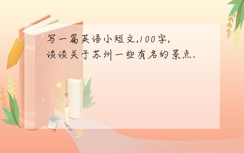 写一篇英语小短文,100字,谈谈关于苏州一些有名的景点.