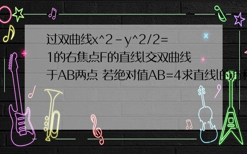 过双曲线x^2-y^2/2=1的右焦点F的直线l交双曲线于AB两点 若绝对值AB=4求直线l的方程