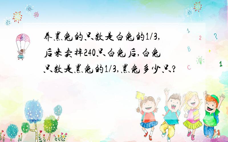 养黑兔的只数是白兔的1/3,后来卖掉240只白兔后,白兔只数是黑兔的1/3,黑兔多少只?