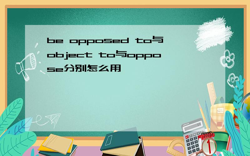 be opposed to与object to与oppose分别怎么用