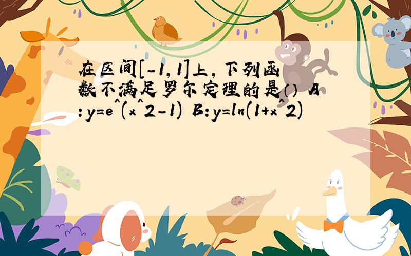 在区间［－1,1］上,下列函数不满足罗尔定理的是（）　A：y＝e^(x^2-1) B:y=ln(1+x^2)