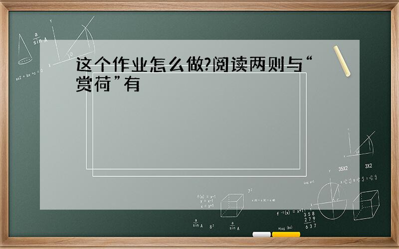 这个作业怎么做?阅读两则与“赏荷”有