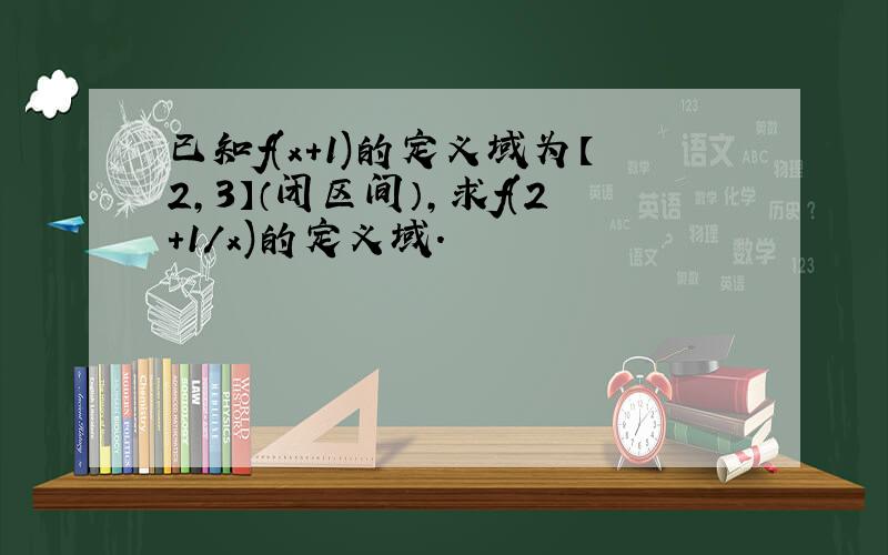 已知f(x+1)的定义域为【2,3】（闭区间）,求f(2+1/x)的定义域.