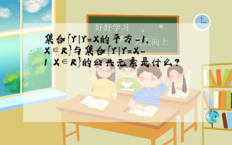 集合{Y│Y=X的平方-1,X∈R}与集合{Y│Y=X-1 X∈R}的公共元素是什么?