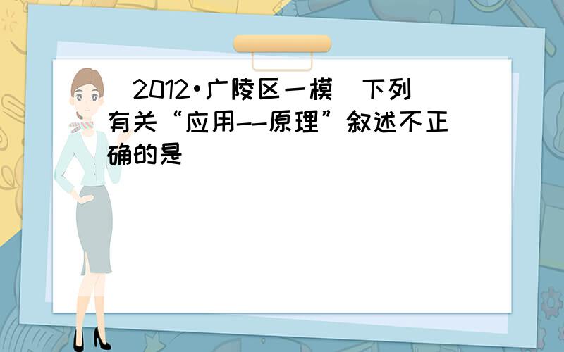 （2012•广陵区一模）下列有关“应用--原理”叙述不正确的是（　　）