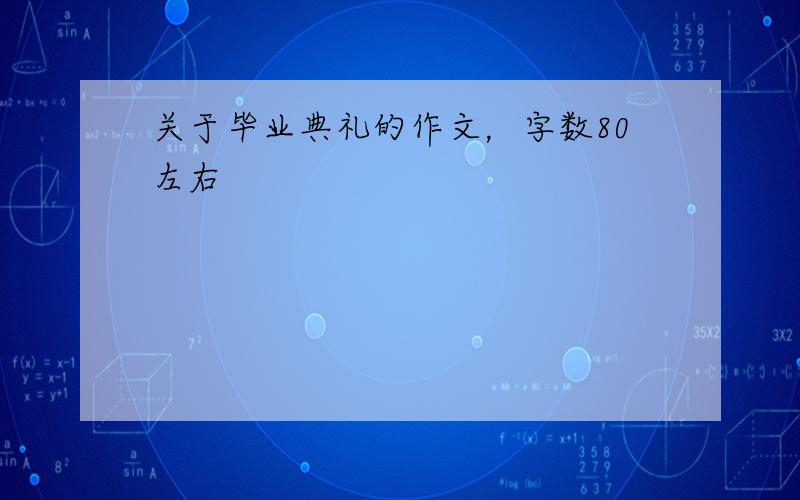 关于毕业典礼的作文，字数80左右