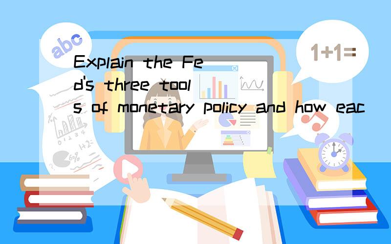 Explain the Fed's three tools of monetary policy and how eac