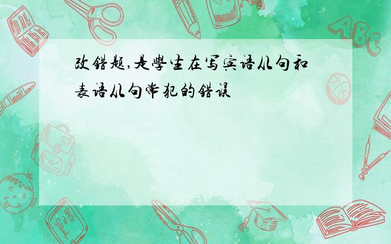 改错题,是学生在写宾语从句和表语从句常犯的错误