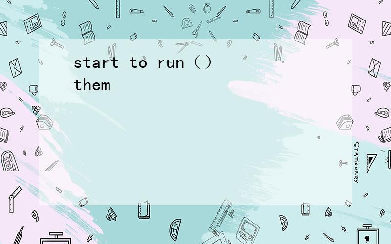 start to run（）them