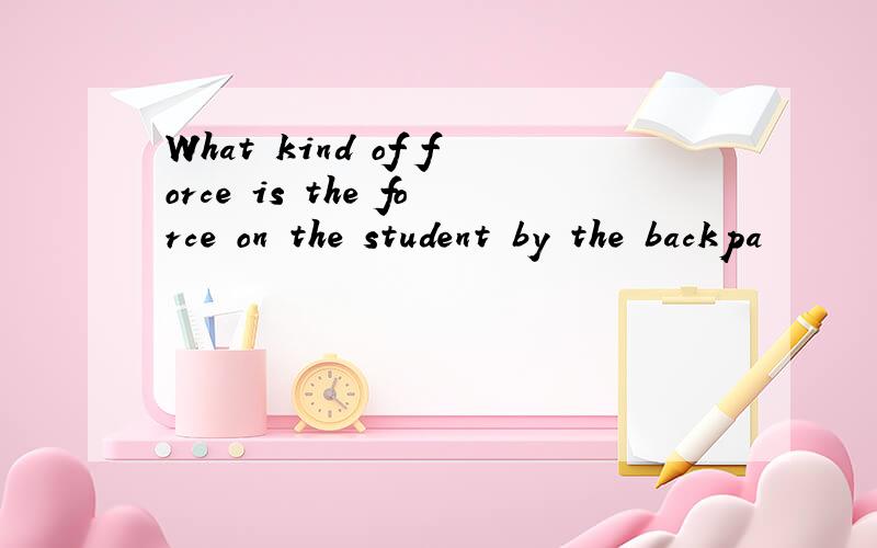 What kind of force is the force on the student by the backpa