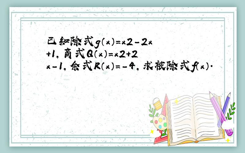 已知除式g（x）=x2-2x+1，商式Q（x）=x2+2x-1，余式R（x）=-4，求被除式f（x）．