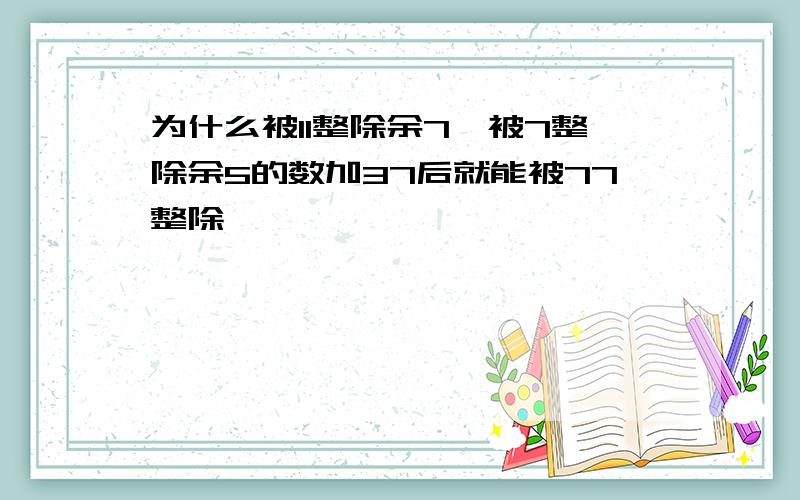 为什么被11整除余7,被7整除余5的数加37后就能被77整除