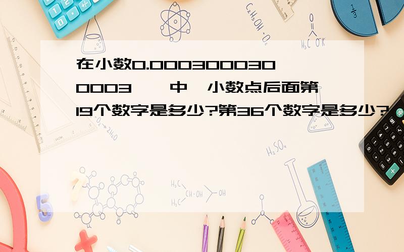 在小数0.0003000300003……中,小数点后面第19个数字是多少?第36个数字是多少?