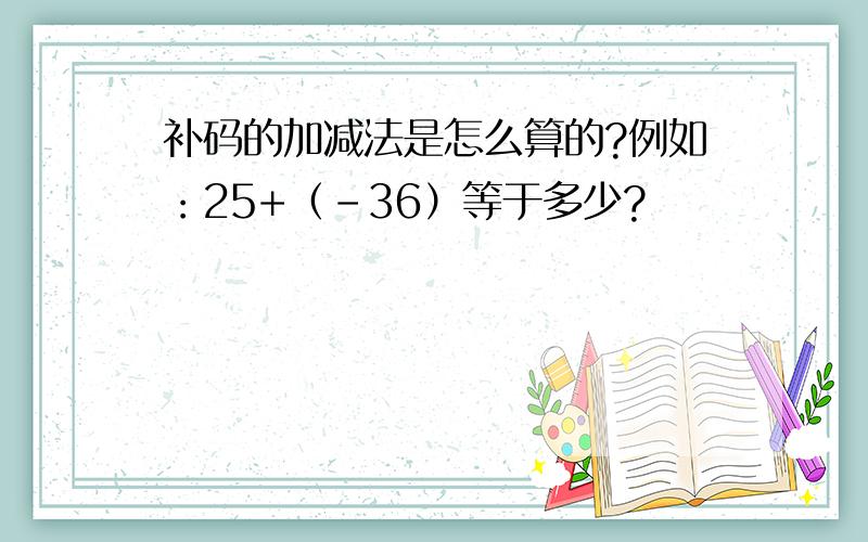 补码的加减法是怎么算的?例如：25+（-36）等于多少?