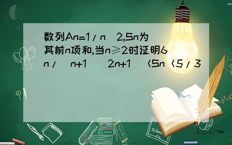 数列An=1/n^2,Sn为其前n项和,当n≥2时证明6n/(n+1)(2n+1)＜Sn＜5/3