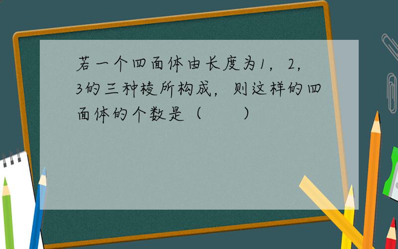 若一个四面体由长度为1，2，3的三种棱所构成，则这样的四面体的个数是（　　）