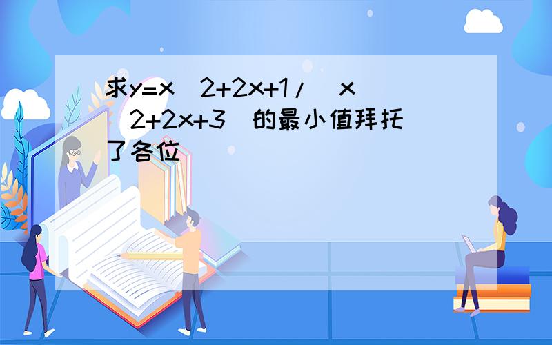 求y=x^2+2x+1/(x^2+2x+3)的最小值拜托了各位