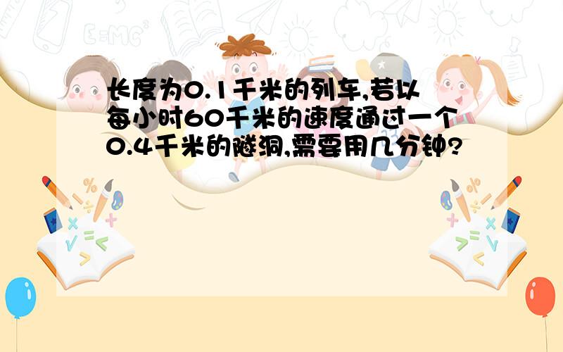 长度为0.1千米的列车,若以每小时60千米的速度通过一个0.4千米的隧洞,需要用几分钟?