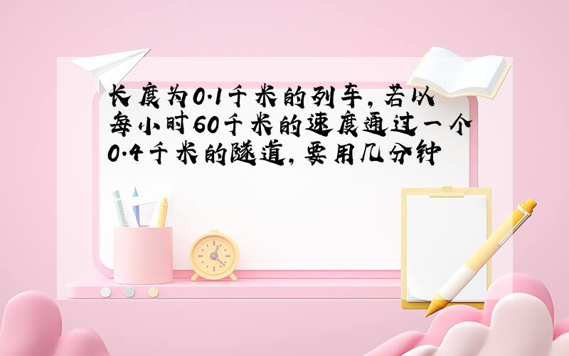 长度为0.1千米的列车,若以每小时60千米的速度通过一个0.4千米的隧道,要用几分钟