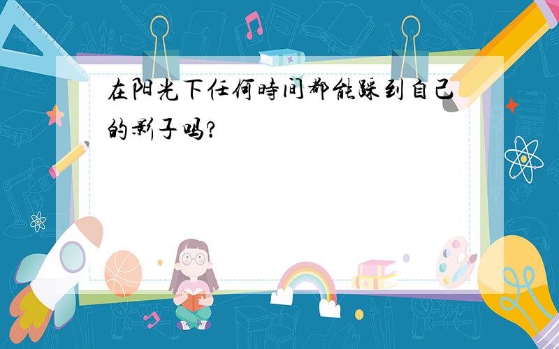 在阳光下任何时间都能踩到自己的影子吗?