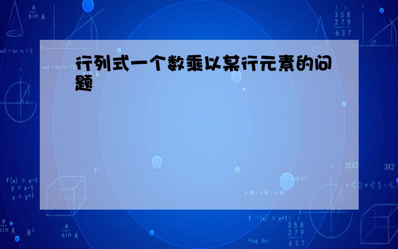 行列式一个数乘以某行元素的问题