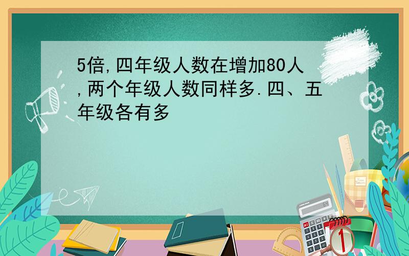 5倍,四年级人数在增加80人,两个年级人数同样多.四、五年级各有多