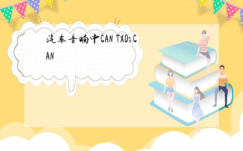 汽车音响中CAN TXD；CAN