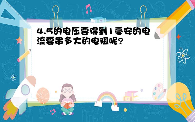 4.5的电压要得到1毫安的电流要串多大的电阻呢?