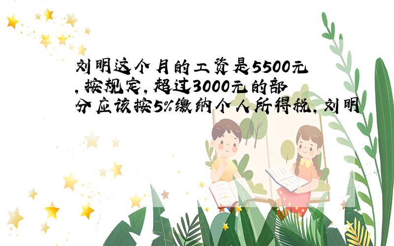 刘明这个月的工资是5500元,按规定,超过3000元的部分应该按5%缴纳个人所得税,刘明