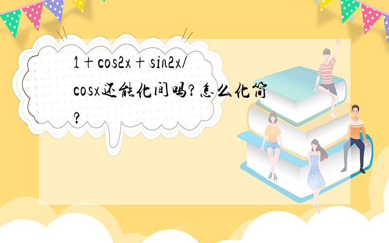 1+cos2x+sin2x/cosx还能化间吗?怎么化简?