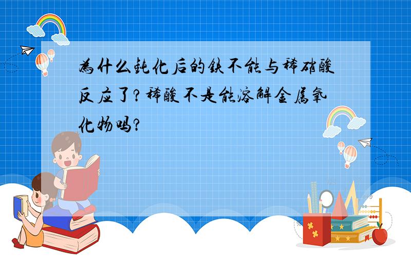 为什么钝化后的铁不能与稀硝酸反应了?稀酸不是能溶解金属氧化物吗?