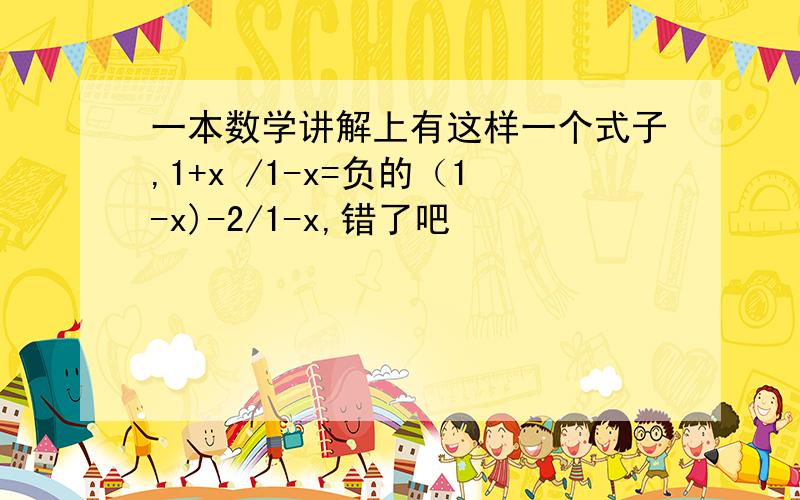 一本数学讲解上有这样一个式子,1+x /1-x=负的（1-x)-2/1-x,错了吧