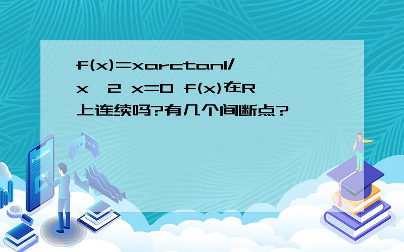 f(x)=xarctan1/x^2 x=0 f(x)在R上连续吗?有几个间断点?