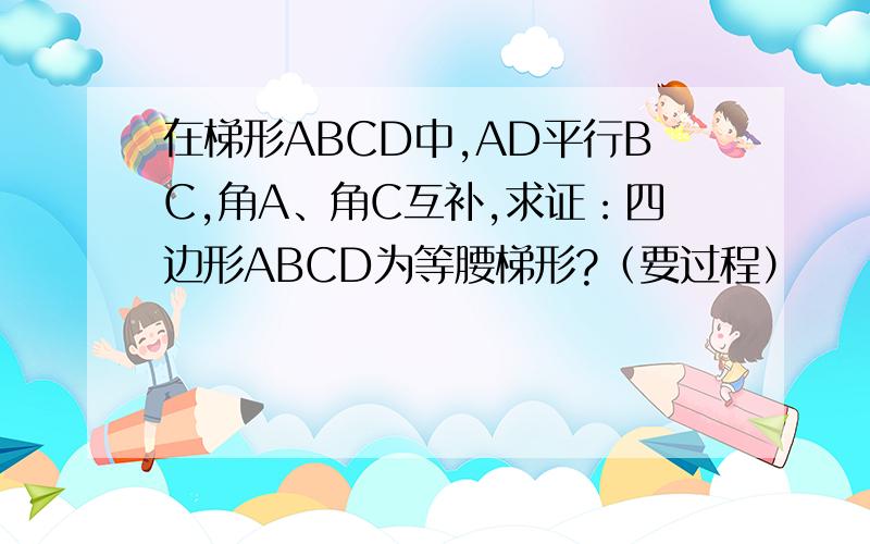 在梯形ABCD中,AD平行BC,角A、角C互补,求证：四边形ABCD为等腰梯形?（要过程）