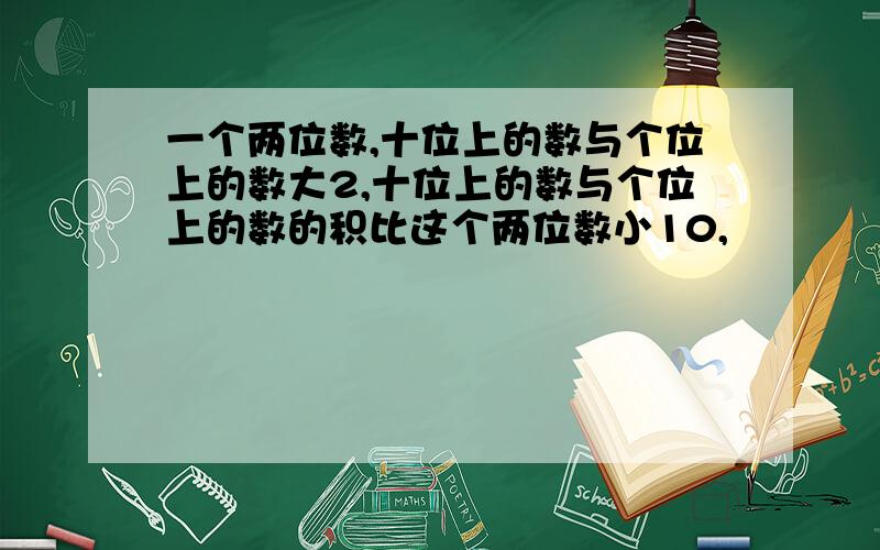 一个两位数,十位上的数与个位上的数大2,十位上的数与个位上的数的积比这个两位数小10,