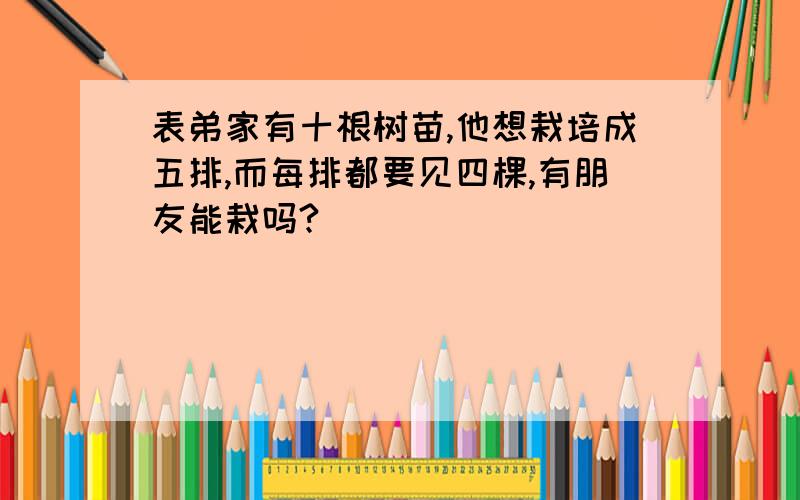 表弟家有十根树苗,他想栽培成五排,而每排都要见四棵,有朋友能栽吗?