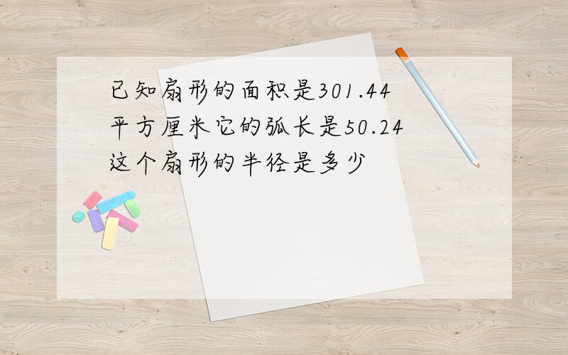 已知扇形的面积是301.44平方厘米它的弧长是50.24这个扇形的半径是多少