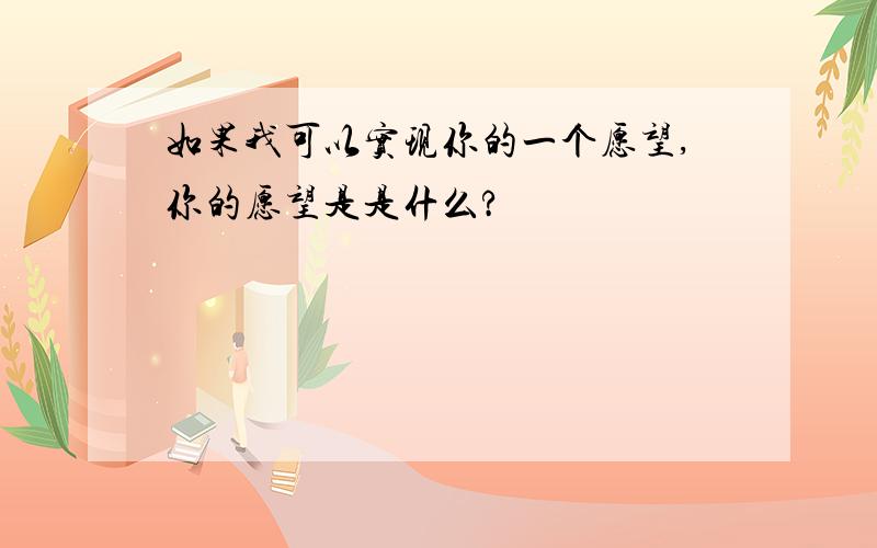 如果我可以实现你的一个愿望,你的愿望是是什么?