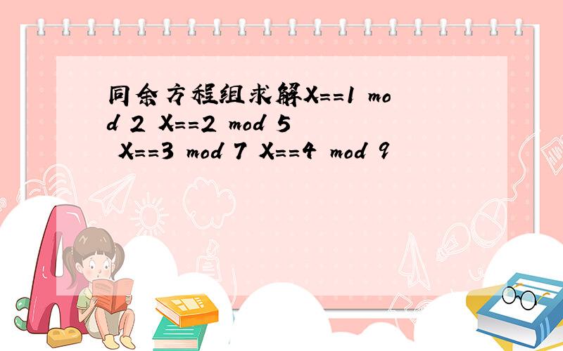 同余方程组求解X==1 mod 2 X==2 mod 5 X==3 mod 7 X==4 mod 9