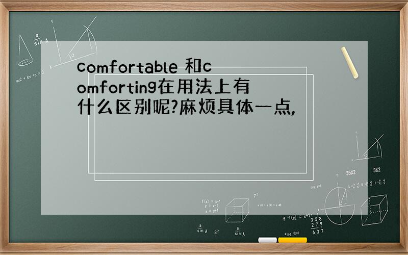 comfortable 和comforting在用法上有什么区别呢?麻烦具体一点,