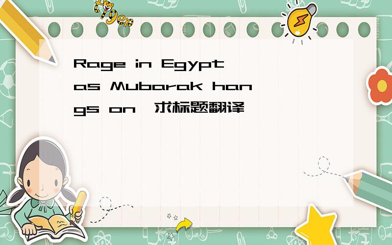 Rage in Egypt as Mubarak hangs on,求标题翻译,