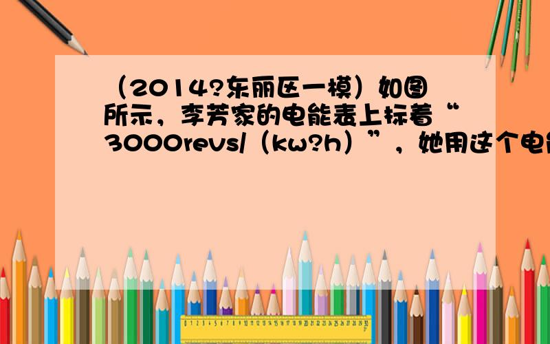 （2014?东丽区一模）如图所示，李芳家的电能表上标着“3000revs/（kw?h）”，她用这个电能表来测量某用电器的