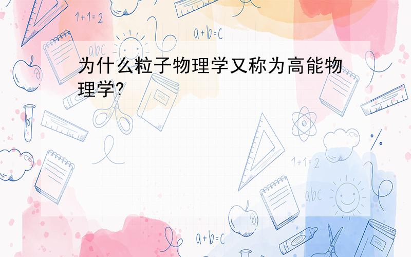 为什么粒子物理学又称为高能物理学?