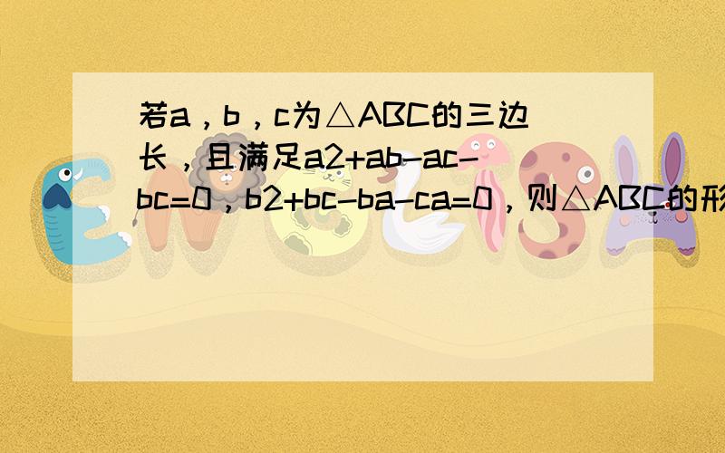 若a，b，c为△ABC的三边长，且满足a2+ab-ac-bc=0，b2+bc-ba-ca=0，则△ABC的形状是（　　）