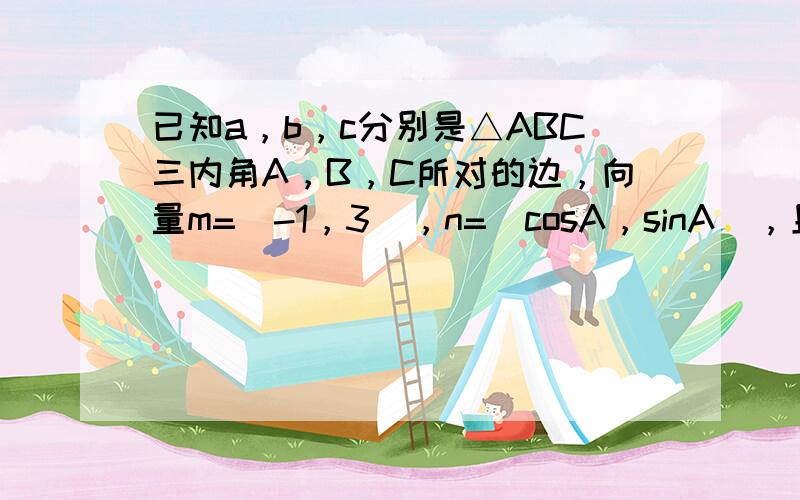 已知a，b，c分别是△ABC三内角A，B，C所对的边，向量m=（-1，3），n=（cosA，sinA），且m•n=1．