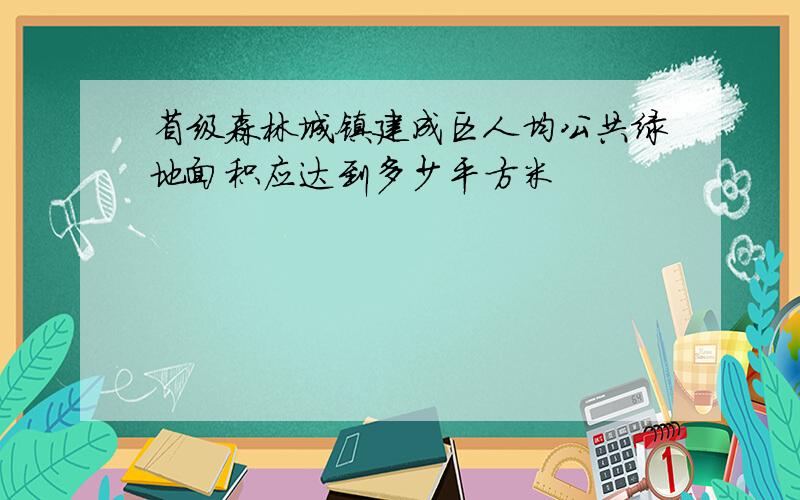 省级森林城镇建成区人均公共绿地面积应达到多少平方米